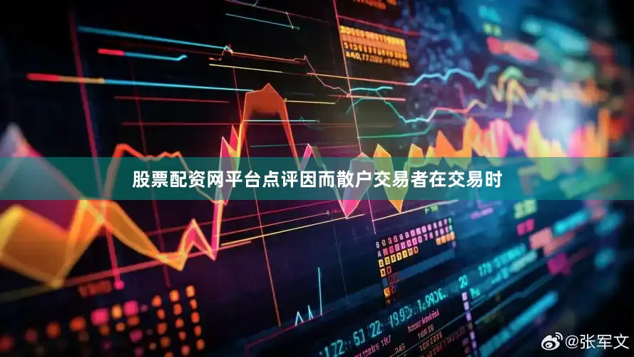股票配资网平台点评因而散户交易者在交易时