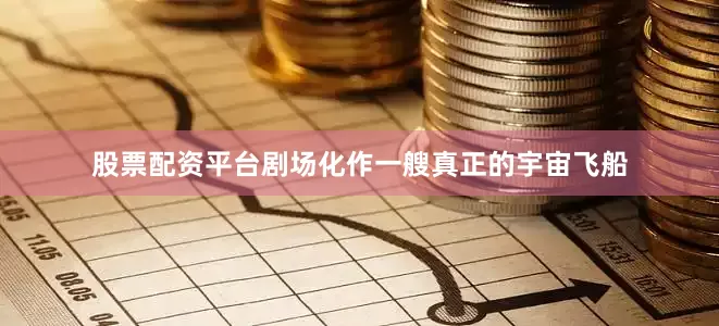 股票配资平台剧场化作一艘真正的宇宙飞船