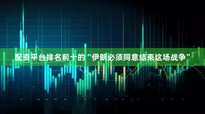 配资平台排名前十的“伊朗必须同意结束这场战争”