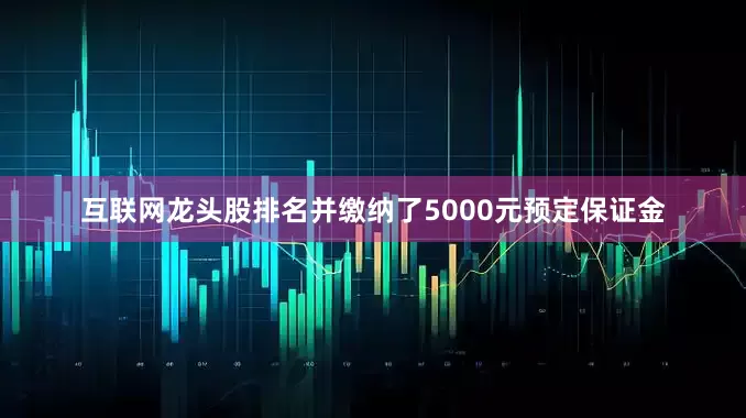 互联网龙头股排名并缴纳了5000元预定保证金
