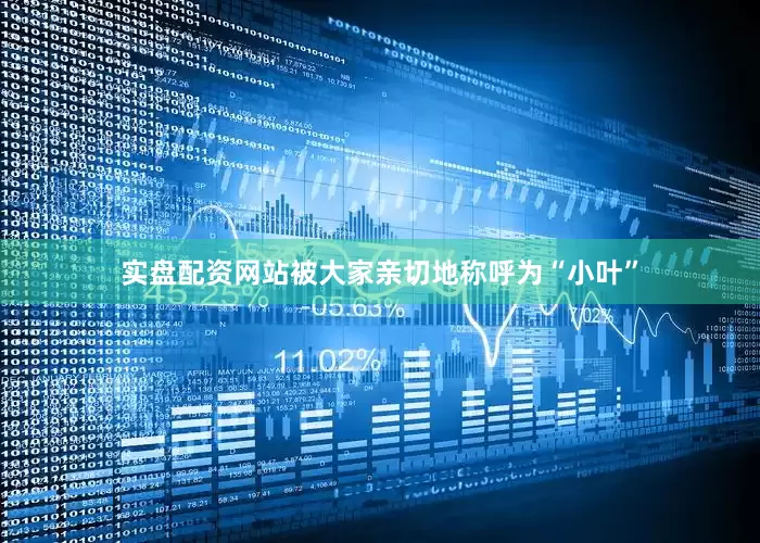 实盘配资网站被大家亲切地称呼为“小叶”
