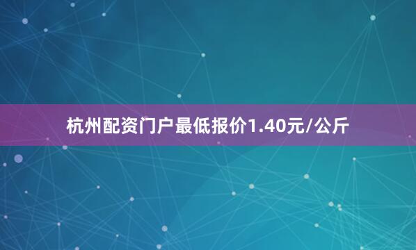 杭州配资门户最低报价1.40元/公斤