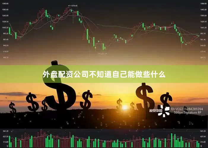 外盘配资公司不知道自己能做些什么