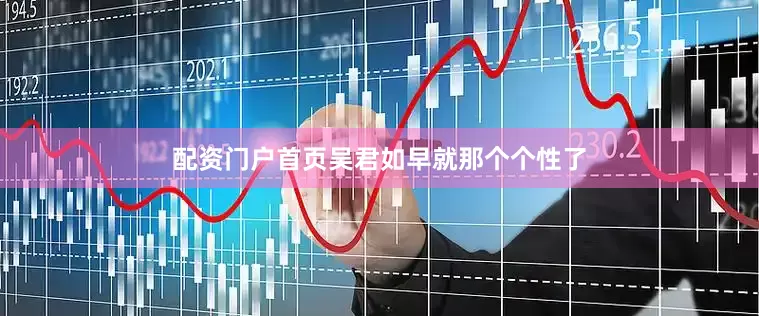 配资门户首页吴君如早就那个个性了