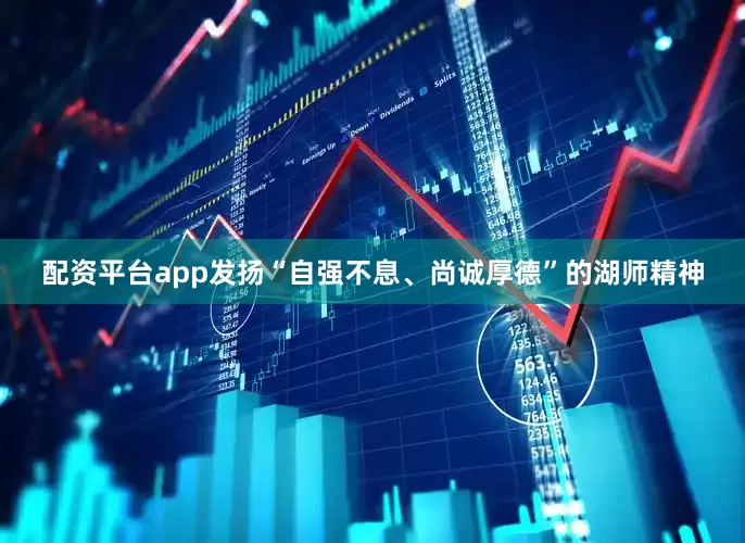 配资平台app发扬“自强不息、尚诚厚德”的湖师精神