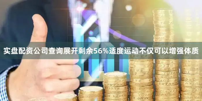 实盘配资公司查询展开剩余56%适度运动不仅可以增强体质