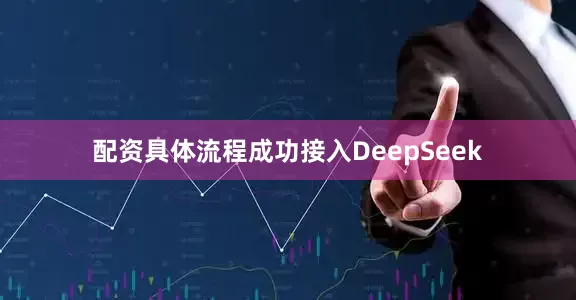 配资具体流程成功接入DeepSeek