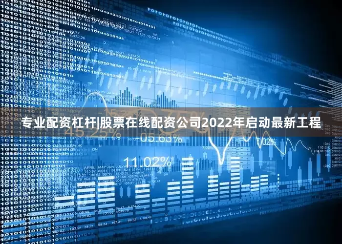 专业配资杠杆|股票在线配资公司2022年启动最新工程