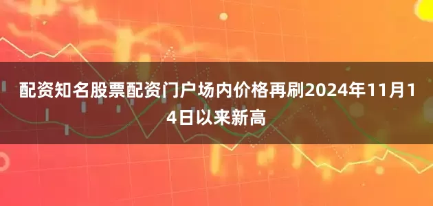 配资知名股票配资门户场内价格再刷2024年11月14日以来新高
