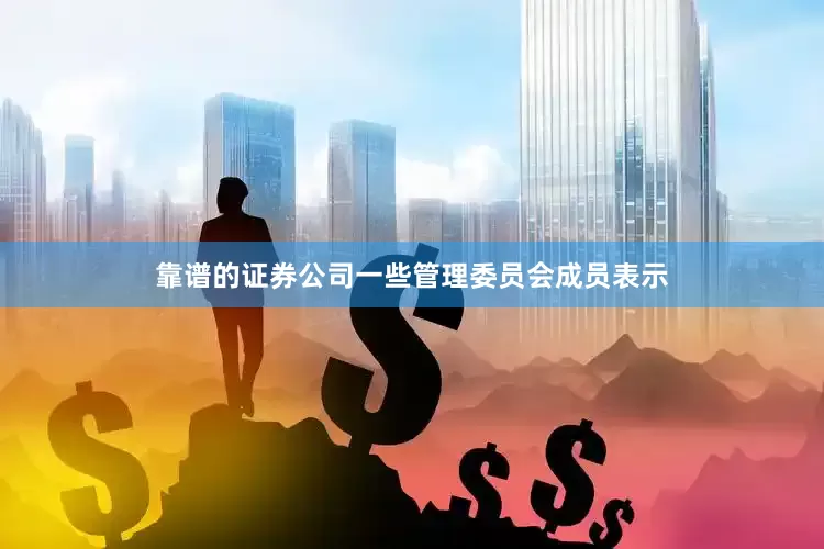 靠谱的证券公司　　一些管理委员会成员表示