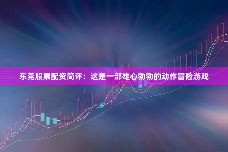 东莞股票配资简评：这是一部雄心勃勃的动作冒险游戏
