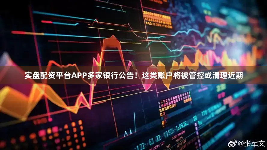 实盘配资平台APP　　多家银行公告！这类账户将被管控或清理　　近期