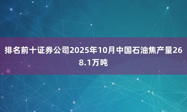 排名前十证券公司2025年10月中国石油焦产量268.1万吨