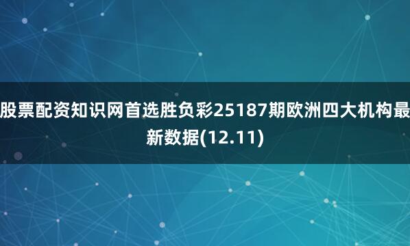 股票配资知识网首选胜负彩25187期欧洲四大机构最新数据(12.11)