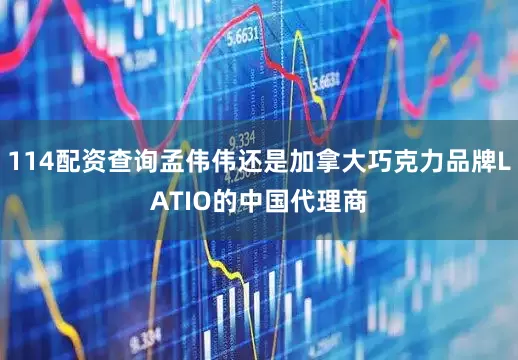 114配资查询孟伟伟还是加拿大巧克力品牌LATIO的中国代理商