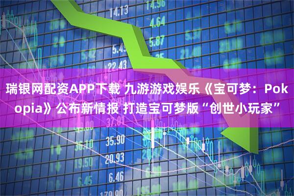 瑞银网配资APP下载 九游游戏娱乐《宝可梦:Pokopia》公布新情报 打造宝可梦版“创世小玩家”
