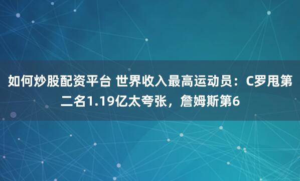 如何炒股配资平台 世界收入最高运动员：C罗甩第二名1.19亿太夸张，詹姆斯第6