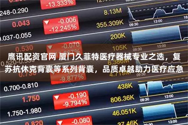鹰讯配资官网 厦门久菲特医疗器械专业之选，复苏抗休克背囊等系列背囊，品质卓越助力医疗应急