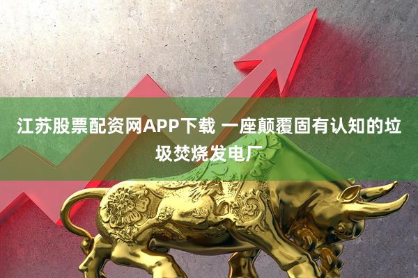 江苏股票配资网APP下载 一座颠覆固有认知的垃圾焚烧发电厂