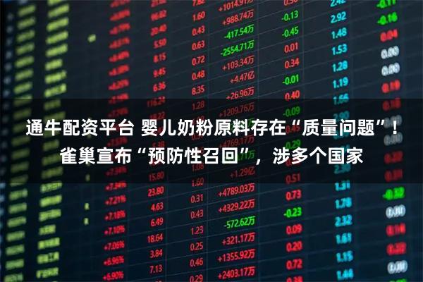 通牛配资平台 婴儿奶粉原料存在“质量问题”！雀巢宣布“预防性召回”，涉多个国家