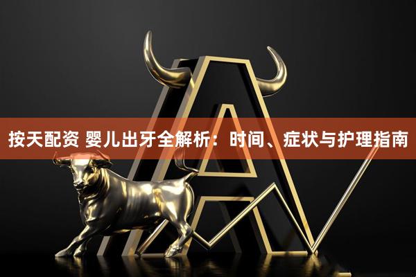 按天配资 婴儿出牙全解析：时间、症状与护理指南
